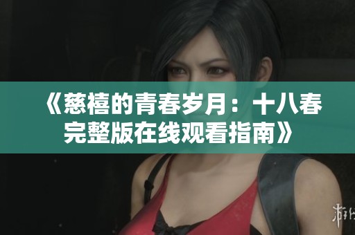 《慈禧的青春岁月：十八春完整版在线观看指南》