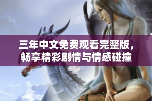 三年中文免费观看完整版，畅享精彩剧情与情感碰撞
