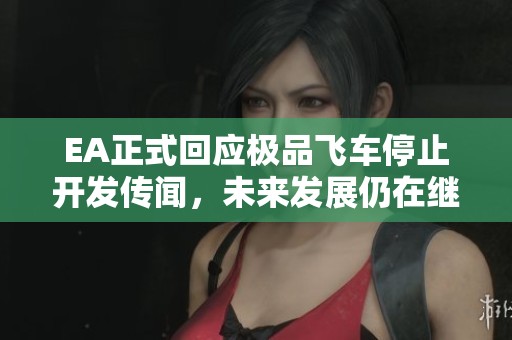 EA正式回应极品飞车停止开发传闻，未来发展仍在继续