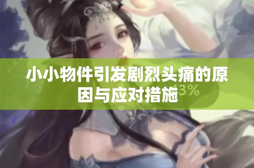 小小物件引发剧烈头痛的原因与应对措施