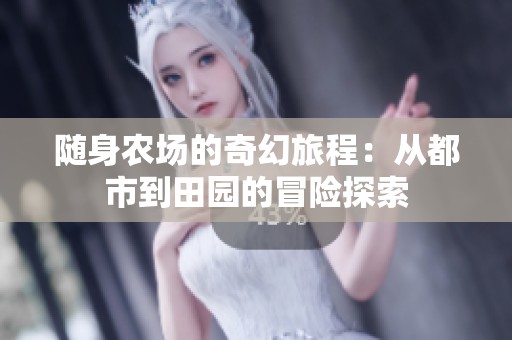 随身农场的奇幻旅程：从都市到田园的冒险探索