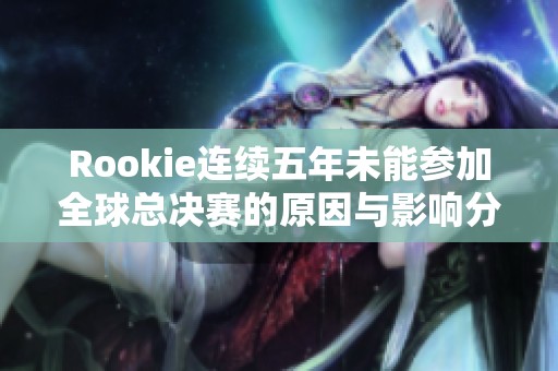 Rookie连续五年未能参加全球总决赛的原因与影响分析