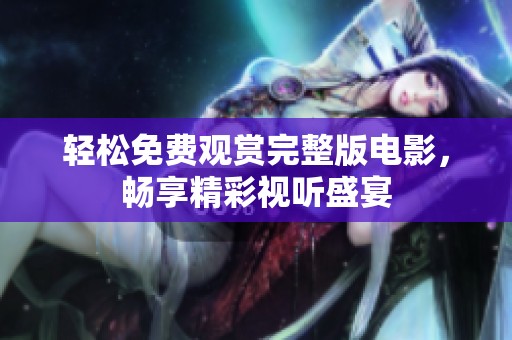 轻松免费观赏完整版电影，畅享精彩视听盛宴