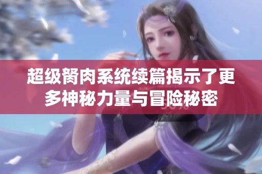 超级胬肉系统续篇揭示了更多神秘力量与冒险秘密