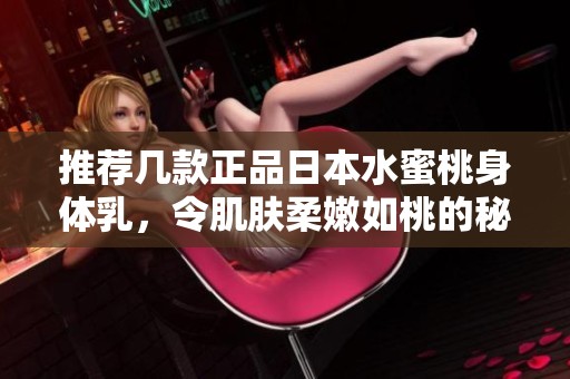 推荐几款正品日本水蜜桃身体乳，令肌肤柔嫩如桃的秘密