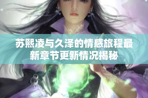 苏熙凌与久泽的情感旅程最新章节更新情况揭秘