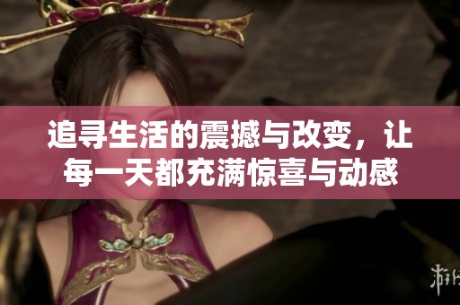 追寻生活的震撼与改变，让每一天都充满惊喜与动感