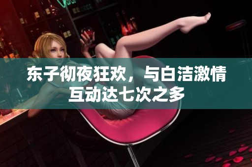 东子彻夜狂欢，与白洁激情互动达七次之多