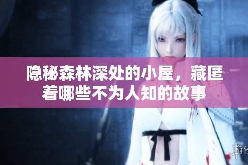 隐秘森林深处的小屋，藏匿着哪些不为人知的故事