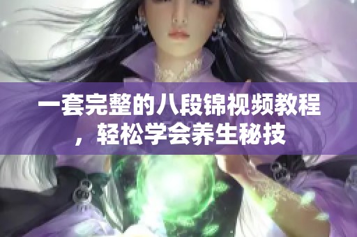 一套完整的八段锦视频教程，轻松学会养生秘技