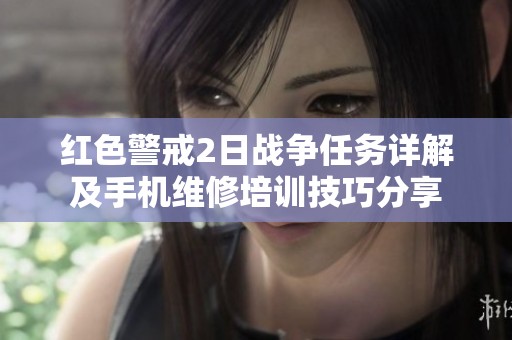 红色警戒2日战争任务详解及手机维修培训技巧分享
