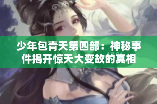 少年包青天第四部：神秘事件揭开惊天大变故的真相