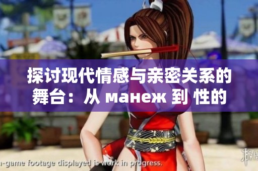 探讨现代情感与亲密关系的舞台：从 манеж 到 性的多样性