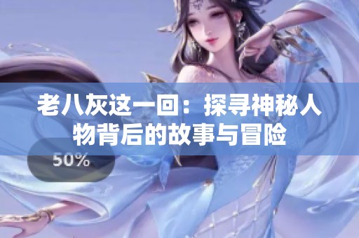 老八灰这一回：探寻神秘人物背后的故事与冒险