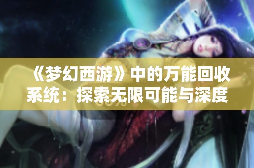 《梦幻西游》中的万能回收系统：探索无限可能与深度解析