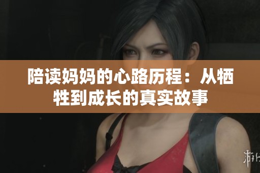 陪读妈妈的心路历程：从牺牲到成长的真实故事