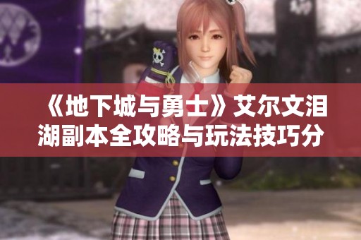 《地下城与勇士》艾尔文泪湖副本全攻略与玩法技巧分享