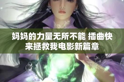 妈妈的力量无所不能 插曲快来拯救我电影新篇章