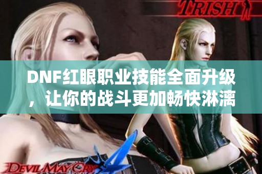 DNF红眼职业技能全面升级，让你的战斗更加畅快淋漓