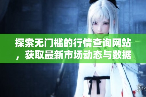 探索无门槛的行情查询网站，获取最新市场动态与数据