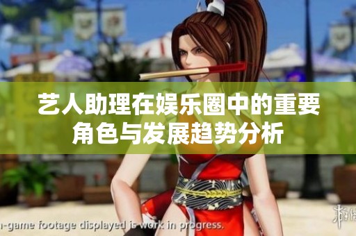 艺人助理在娱乐圈中的重要角色与发展趋势分析