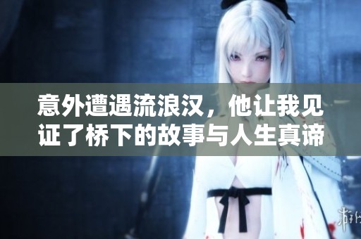 意外遭遇流浪汉，他让我见证了桥下的故事与人生真谛