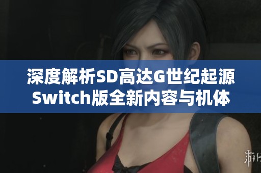 深度解析SD高达G世纪起源Switch版全新内容与机体解锁攻略
