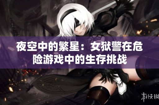夜空中的繁星：女狱警在危险游戏中的生存挑战