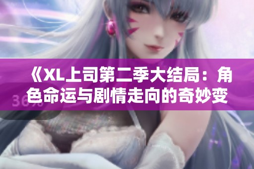 《XL上司第二季大结局：角色命运与剧情走向的奇妙变迁》