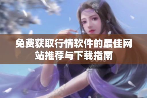 免费获取行情软件的最佳网站推荐与下载指南