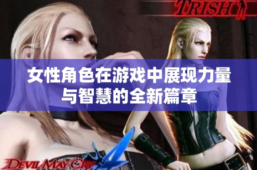 女性角色在游戏中展现力量与智慧的全新篇章