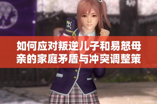 如何应对叛逆儿子和易怒母亲的家庭矛盾与冲突调整策略