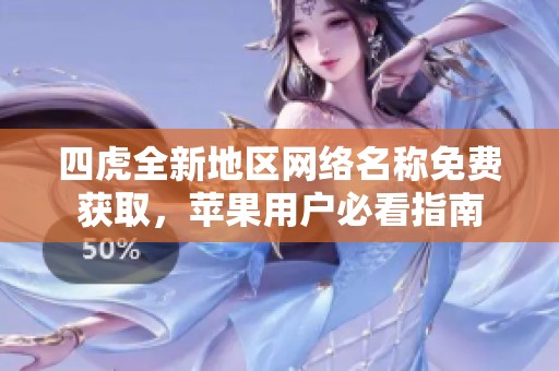 四虎全新地区网络名称免费获取，苹果用户必看指南