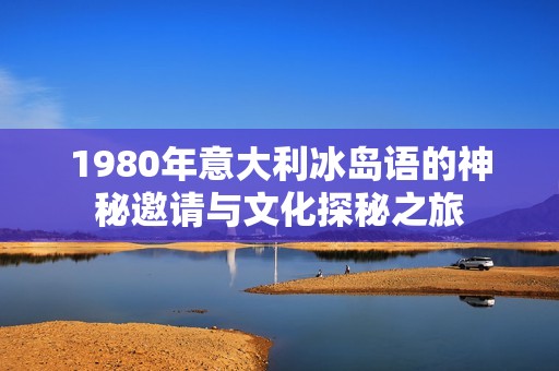 1980年意大利冰岛语的神秘邀请与文化探秘之旅