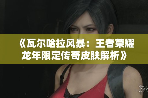 《瓦尔哈拉风暴：王者荣耀龙年限定传奇皮肤解析》