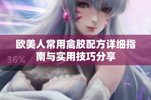 欧美人常用禽胶配方详细指南与实用技巧分享