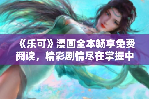 《乐可》漫画全本畅享免费阅读，精彩剧情尽在掌握中