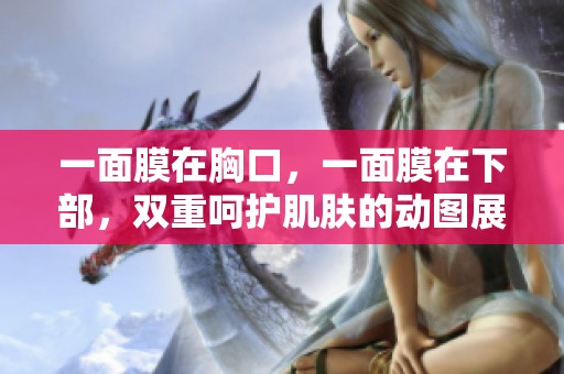 一面膜在胸口，一面膜在下部，双重呵护肌肤的动图展示