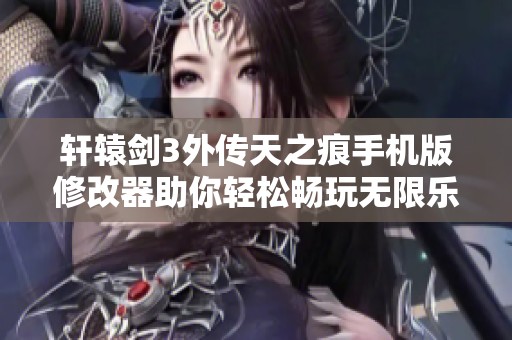 轩辕剑3外传天之痕手机版修改器助你轻松畅玩无限乐趣