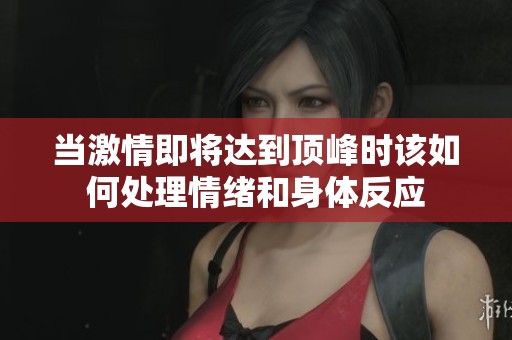 当激情即将达到顶峰时该如何处理情绪和身体反应