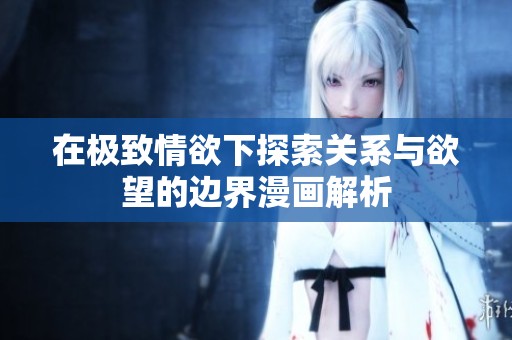 在极致情欲下探索关系与欲望的边界漫画解析