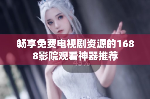 畅享免费电视剧资源的1688影院观看神器推荐