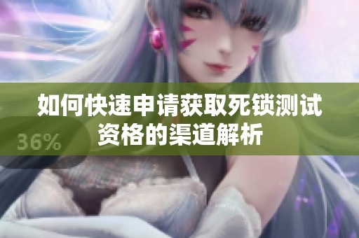 如何快速申请获取死锁测试资格的渠道解析