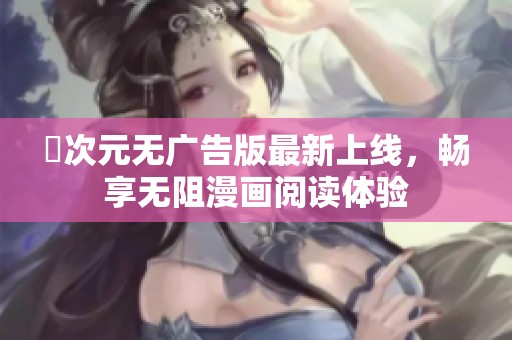囧次元无广告版最新上线，畅享无阻漫画阅读体验
