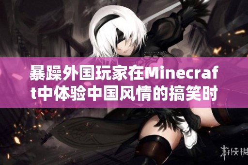 暴躁外国玩家在Minecraft中体验中国风情的搞笑时刻