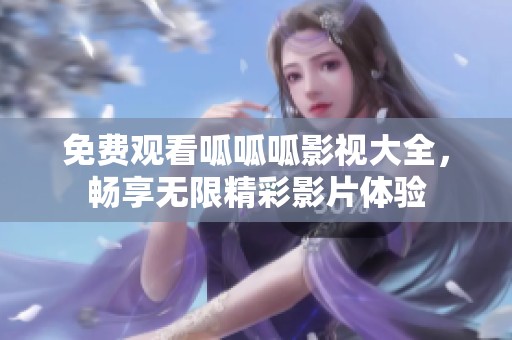免费观看呱呱呱影视大全，畅享无限精彩影片体验