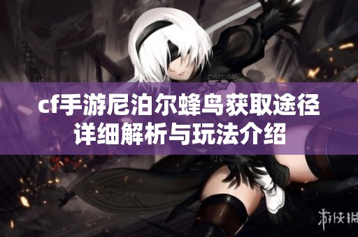 cf手游尼泊尔蜂鸟获取途径详细解析与玩法介绍
