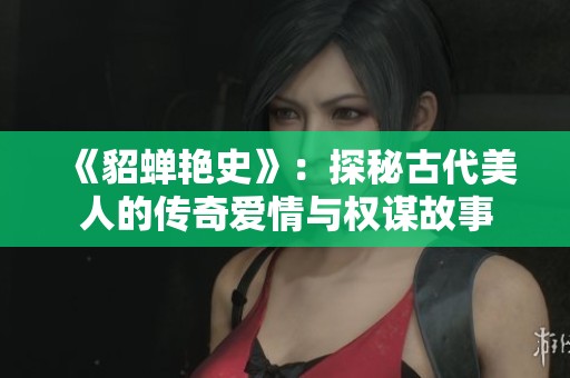 《貂蝉艳史》：探秘古代美人的传奇爱情与权谋故事