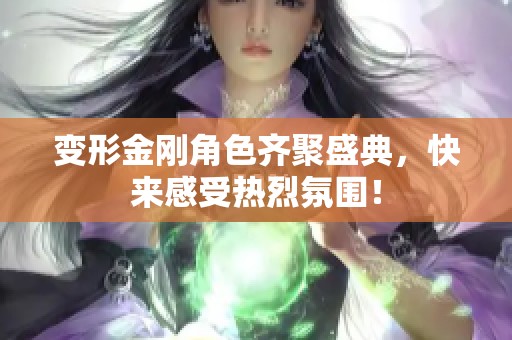 变形金刚角色齐聚盛典，快来感受热烈氛围！