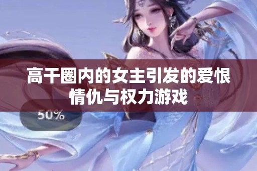 高干圈内的女主引发的爱恨情仇与权力游戏